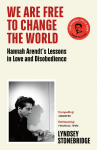 We Are Free to Change the World: Hannah Arendts Lessons in Love and Disobedience