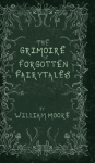 The Grimoire of Forgotten Fairytales: A Sinister Collection of Forgotten Rhymes, Folklore and Fae