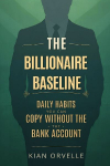 The Billionaire Baseline: Daily Habits You Can Copy Without the Bank Account