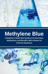 Methylene Blue: A Beginner's Quick Start Guide on Its Use Cases, Applications, and Benefits, with Answers to Common Questions