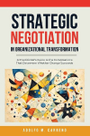 Strategic Negotiation in Organizational Transformation: A Practitioners Guide to the Conversations That Determine Whether Change Succeeds
