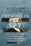 Cromwells Spy: From the American Colonies to the English Civil War: The Life of George Downing