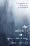 The Mindful Art of Space Making: How to Declutter When Youre Overwhelmed