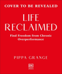 Life. Reclaimed: Find Freedom from Chronic Overperformance