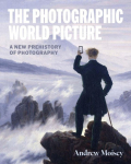 The Photographic World Picture: A New Prehistory of Photography