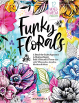 Funky Florals: A Bend-The-Rules Approach to Making Bright, Bold & Beautiful Flower Art with Watercolor, Acrylics, Markers & More - 12 Mixed-Media Projects