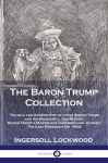 The Baron Trump Collection: Travels and Adventures of Little Baron Trump and his Wonderful Dog Bulger, Baron Trumps Marvelous Underground Journey, The Last President (or 1900)