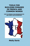 TOOLS FOR BUILDING PHRASES IN FRENCH AND COMMON WORDS: HOW TO IMPROVE YOUR PRONUNCIATION AND LEARN YOUR EXPRESSIONS