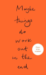 Maybe Things Do Work Out in the End: Poems on the Weight and Wonder of Being Alive