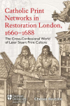 Catholic Print Networks in Restoration London, 1660-1688: The Cross-Confessional World of Later Stuart Print Culture