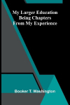 My larger education: Being chapters from my experience