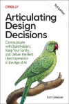 Articulating Design Decisions: Communicate with Stakeholders, Keep Your Sanity, and Deliver the Best User Experience in the Age of AI