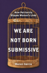 We Are Not Born Submissive: How Patriarchy Shapes Womens Lives