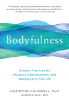 Bodyfulness: Somatic Practices for Presence, Empowerment, and Waking Up in This Life