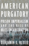 American Purgatory: Prison Imperialism and the Rise of Mass Incarceration
