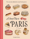 A Sweet Trip to Paris: The essential cookbook for iconic French pastries