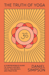 The Truth of Yoga: A Comprehensive Guide to Yogas History, Texts, Philosophy, and Practices