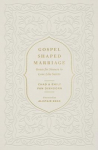 Gospel-Shaped Marriage: Grace for Sinners to Love Like Saints