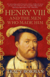 Henry VIII and the Men Who Made Him: The unmissable, secret history of the people behind the Tudor throne from the Chief Historian at Historic Royal Palaces