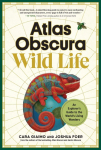 Atlas Obscura: Wild Life: An Explorers Guide to the Worlds Living Wonders