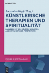 K&uuml;nstlerische Therapien und Spiritualit&auml;t: Das Leben mit den K&uuml;nsten begleiten: Ansichten, Befunde, Perspektiven