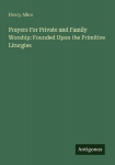 Prayers For Private and Family Worship: Founded Upon the Primitive Liturgies
