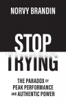 STOP TRYING: The Paradox of Peak Performance and Authentic Power