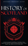 Scotland: A Journey through Scottish History, Battles, Clans, Highlanders, Myths, Legends & More