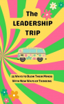 The Leadership Trip: 25 Ways to Blow Their Minds with New Ways of Thinking