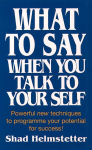 What to Say When You Talk to Yourself: Powerful New Techniques to Programme Your Potential for Success
