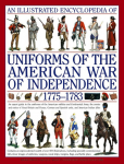 An Illustrated Encyclopedia Uniforms: American War of Independence 1775-1783: An Expert In-Depth Reference on the Armies of the War of the Independence in North America, 1775-1783