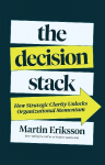The Decision Stack: How Strategic Clarity Unlocks Organizational Momentum