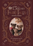 Crochet Fairy Tales: Animal Fables: Over 40 Fantastical Patterns