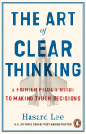The Art of Clear Thinking: A Fighter Pilots Guide to Making Tough Decisions