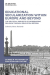 Educational Secularization within Europe and Beyond: The Political Projects of Modernizing Religion through Education Reform