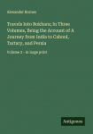 Travels Into Bokhara; In Three Volumes, Being the Account of A Journey from India to Cabool, Tartary, and Persia: Volume 2 - in large print