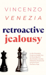 Retroactive Jealousy: A Life-Changing Guide to Enable You to Move Beyond Rumination, Anxiety, Obsessive Doubt and Let go of Your Partners Past