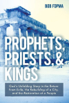 Prophets, Priests, & Kings: Gods Unfolding Story in the Return from Exile, the Rebuilding of a City, and the Restoration of a People