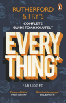 Rutherford and Frys Complete Guide to Absolutely Everything (Abridged)