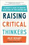 Raising Critical Thinkers: A Parents Guide to Growing Wise Kids in the Digital Age
