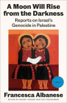 A Moon Will Rise from the Darkness: Reports on Israels Genocide in Palestine