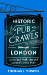 Historic Pub Crawls Through London, Vol. 1: 12 Guided Walks Around Londons Iconic Pubs and Landmarks