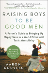 Raising Boys to Be Good Men: A Parents Guide to Bringing Up Happy Sons in a World Filled with Toxic Masculinity