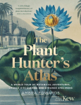 The Plant-Hunters Atlas: A World Tour of Botanical Adventures, Chance Discoveries and Strange Specimens