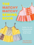 The Matchy Matchy Sewing Book - Flexible, Fun, and Satisfying Sewing Projects Using Simple Shapes: Flexible, Fun, and Satisfying Sewing Projects Using Simple Shapes