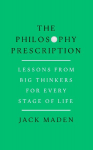 The Philosophy Prescription: Lessons from Big Thinkers for Every Stage of Life