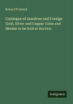 Catalogue of American and Foreign Gold, Silver and Copper Coins and Medals to be Sold at Auction