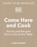 Come Here and Cook: Stories and Recipes from a Life at the Table