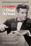 Un Libro (Versi&oacute;n Extendida): Memorias francas del hombre que am&oacute; a Lucy e impuls&oacute; la TV a paso de conga (Nuevo material exclusivo con un comentario de Lucie Arnaz)