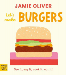 Jamie Oliver: Lets Make Burgers: See it, say it, cook it, eat it!